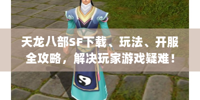 天龙八部SF下载、玩法、开服全攻略，解决玩家游戏疑难！