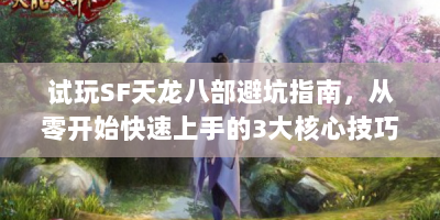 试玩SF天龙八部避坑指南，从零开始快速上手的3大核心技巧