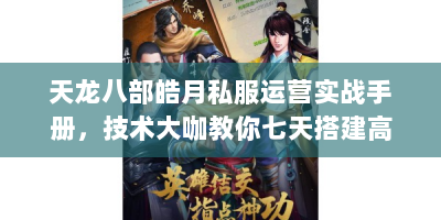 天龙八部皓月私服运营实战手册，技术大咖教你七天搭建高人气服务器