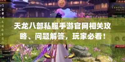 天龙八部私服手游官网相关攻略、问题解答，玩家必看！