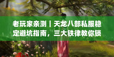 老玩家亲测｜天龙八部私服稳定避坑指南，三大铁律教你锁定长效服