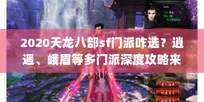 2020天龙八部sf门派咋选？逍遥、峨眉等多门派深度攻略来了！