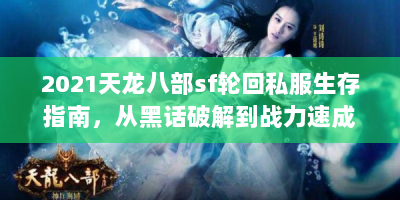 2021天龙八部sf轮回私服生存指南，从黑话破解到战力速成的三大核心法则