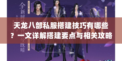 天龙八部私服搭建技巧有哪些？一文详解搭建要点与相关攻略