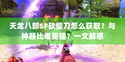 天龙八部SF砍柴刀怎么获取？与神器比谁更强？一文解惑