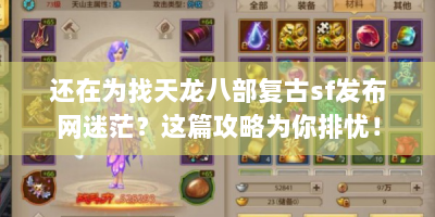 还在为找天龙八部复古sf发布网迷茫？这篇攻略为你排忧！