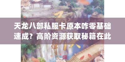 天龙八部私服卡原本咋零基础速成？高阶资源获取秘籍在此！