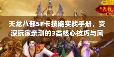 天龙八部SF卡技能实战手册，资深玩家亲测的3类核心技巧与风险规避指南