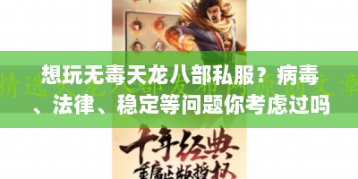 想玩无毒天龙八部私服？病毒、法律、稳定等问题你考虑过吗？