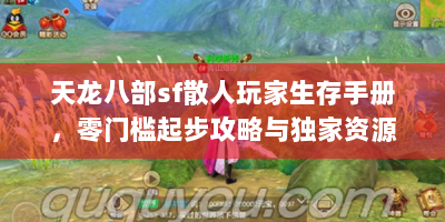 天龙八部sf散人玩家生存手册，零门槛起步攻略与独家资源获取秘籍