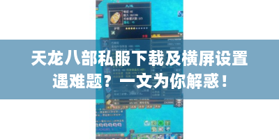 天龙八部私服下载及横屏设置遇难题？一文为你解惑！