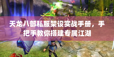 天龙八部私服架设实战手册，手把手教你搭建专属江湖