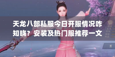 天龙八部私服今日开服情况咋知晓？安装及热门服推荐一文说清