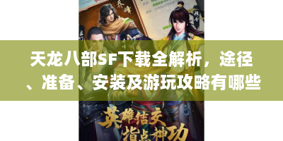 天龙八部SF下载全解析，途径、准备、安装及游玩攻略有哪些？