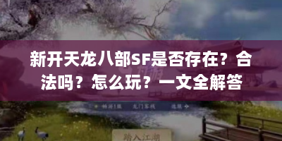 新开天龙八部SF是否存在？合法吗？怎么玩？一文全解答