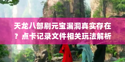 天龙八部刷元宝漏洞真实存在？点卡记录文件相关玩法解析