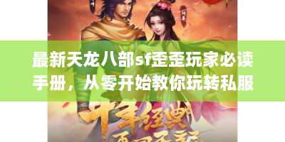 最新天龙八部sf歪歪玩家必读手册，从零开始教你玩转私服江湖