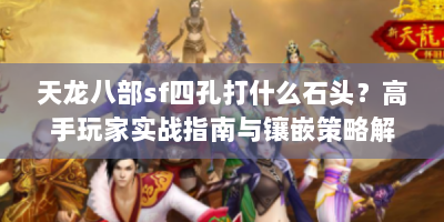 天龙八部sf四孔打什么石头？高手玩家实战指南与镶嵌策略解析