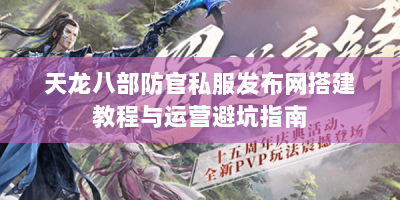 天龙八部防官私服发布网搭建教程与运营避坑指南