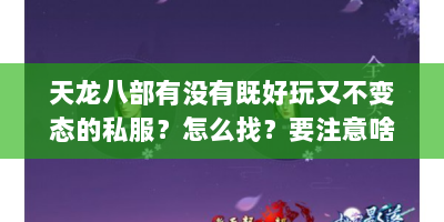 天龙八部有没有既好玩又不变态的私服？怎么找？要注意啥？