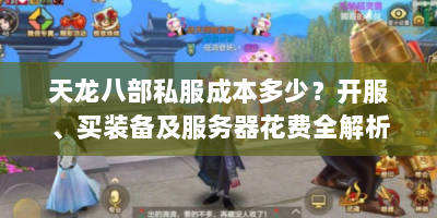 天龙八部私服成本多少？开服、买装备及服务器花费全解析