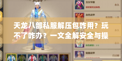 天龙八部私服解压包咋用？玩不了咋办？一文全解安全与操作难题