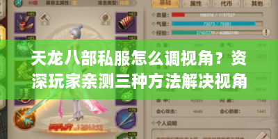 天龙八部私服怎么调视角？资深玩家亲测三种方法解决视角锁定难题