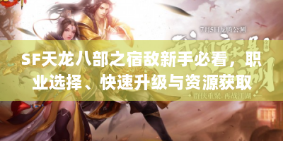 SF天龙八部之宿敌新手必看，职业选择、快速升级与资源获取全攻略