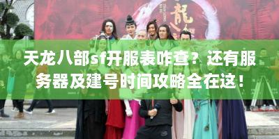天龙八部sf开服表咋查？还有服务器及建号时间攻略全在这！