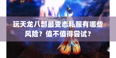 玩天龙八部最变态私服有哪些风险？值不值得尝试？