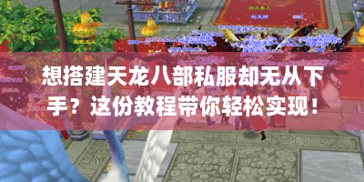 想搭建天龙八部私服却无从下手？这份教程带你轻松实现！