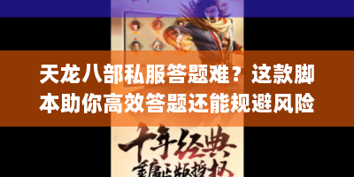 天龙八部私服答题难？这款脚本助你高效答题还能规避风险！