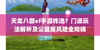 天龙八部sf手游咋选？门派玩法解析及公益服风险全知晓