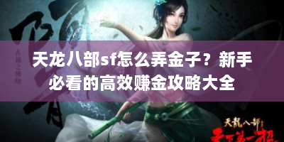 天龙八部sf怎么弄金子？新手必看的高效赚金攻略大全