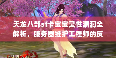 天龙八部sf卡宝宝灵性漏洞全解析，服务器维护工程师的反制手册