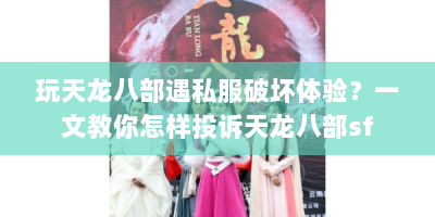 玩天龙八部遇私服破坏体验？一文教你怎样投诉天龙八部sf