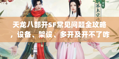 天龙八部开SF常见问题全攻略，设备、架设、多开及开不了咋办？