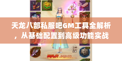 天龙八部私服吧GM工具全解析，从基础配置到高级功能实战指南