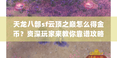 天龙八部sf云顶之巅怎么得金币？资深玩家来教你靠谱攻略！