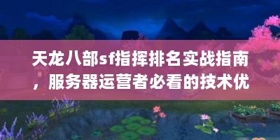 天龙八部sf指挥排名实战指南，服务器运营者必看的技术优化方案