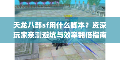 天龙八部sf用什么脚本？资深玩家亲测避坑与效率翻倍指南