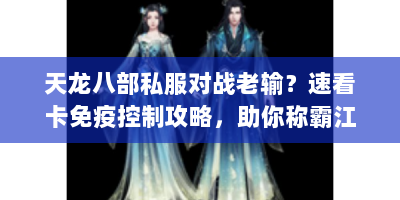 天龙八部私服对战老输？速看卡免疫控制攻略，助你称霸江湖！