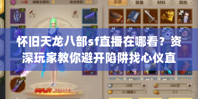 怀旧天龙八部sf直播在哪看？资深玩家教你避开陷阱找心仪直播！