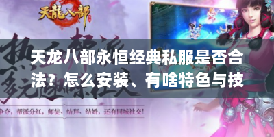 天龙八部永恒经典私服是否合法？怎么安装、有啥特色与技巧？