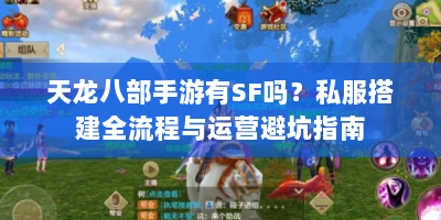 天龙八部手游有SF吗？私服搭建全流程与运营避坑指南