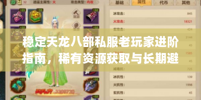 稳定天龙八部私服老玩家进阶指南，稀有资源获取与长期避坑法则