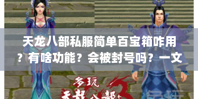 天龙八部私服简单百宝箱咋用？有啥功能？会被封号吗？一文解答