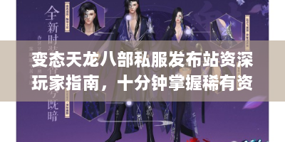 变态天龙八部私服发布站资深玩家指南，十分钟掌握稀有资源速刷技巧