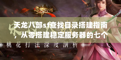 天龙八部sf查找目录搭建指南，从零搭建稳定服务器的七个核心步骤