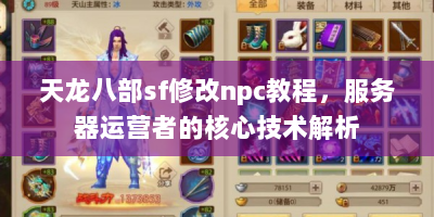 天龙八部sf修改npc教程，服务器运营者的核心技术解析